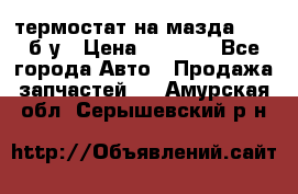 термостат на мазда rx-8 б/у › Цена ­ 2 000 - Все города Авто » Продажа запчастей   . Амурская обл.,Серышевский р-н